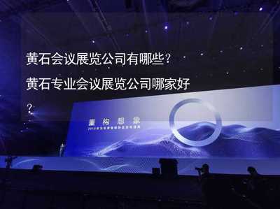 黃石會議展覽公司有哪些?黃石專業會議展覽公司哪家好?